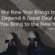 What the New Year Brings to You Will Depend a Great Deal on What You Bring to the New Year