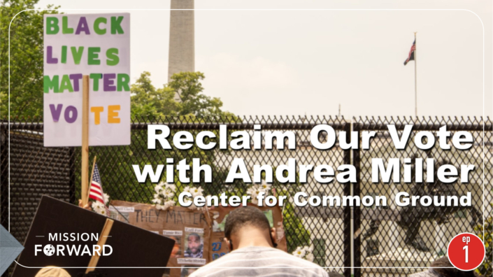 Episode 1 Mission Forward Podcast: Reclaim our Vote with Andrea Miller, Center for Common Ground