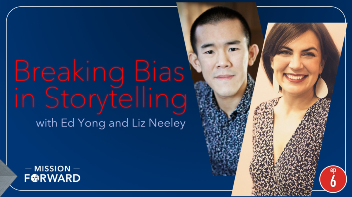 Episode 6 Mission Forward Podcast: Breaking Bias in Storytelling with Ed Yong and Liz Neeley