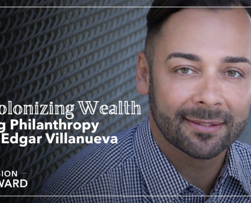 Episode 7 Mission Forward Podcast: close up of man's face with text reading Decolonizing Wealth in Big Philanthropy with Edgar Villanueva