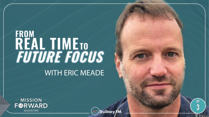 Episode 203 Mission Forward Podcast: Close up of man's face with text reading From Real Time to Future Focus with Eric Meade