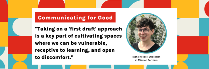 Communicating For Good: "Taking on a "first draft" approach is a key part of cultivating spaces where we can be vulnerable, receptive to learning, and open to discomfort."