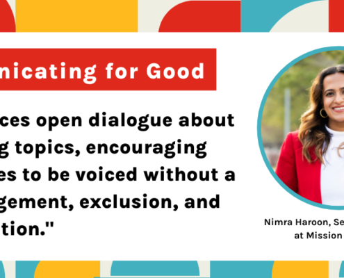 "Brave spaces open dialogue about challenging topics, encouraging perspectives to be voiced without a fear of judgement, exclusion, and discrimination." - Nimra Haroon Mission Partners Senior Strategist